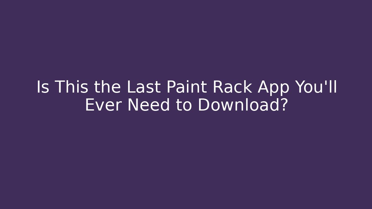 Is This the Last Paint Rack App You’ll Ever Need to Download?