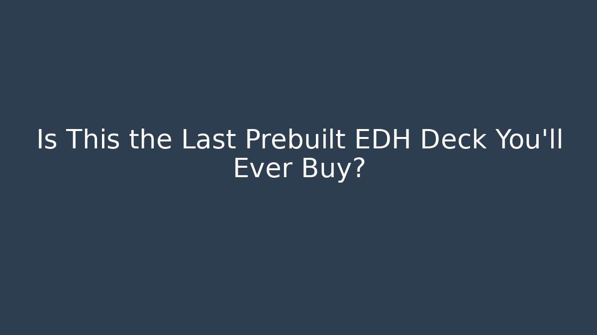 Is This the Last Prebuilt EDH Deck You’ll Ever Buy?