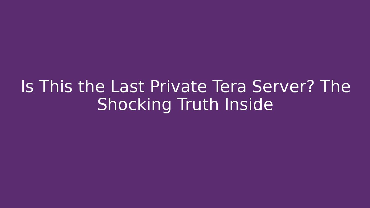 Is This the Last Private Tera Server? The Shocking Truth Inside