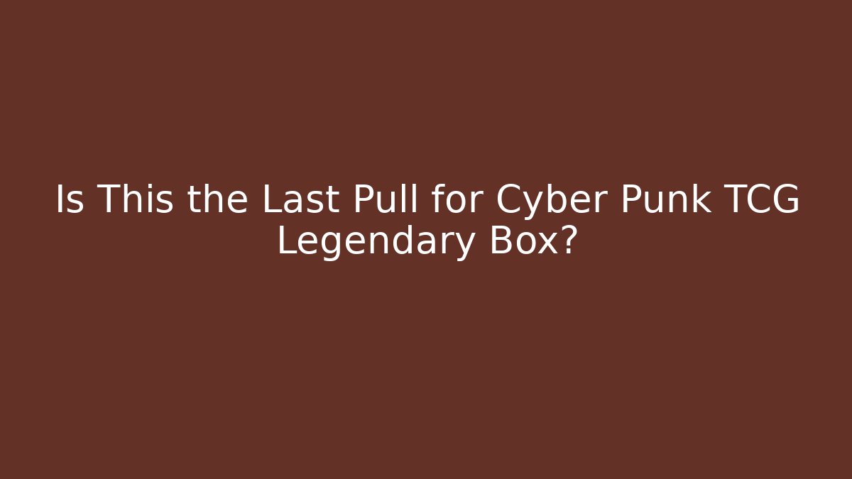 Is This the Last Pull for Cyber Punk TCG Legendary Box?