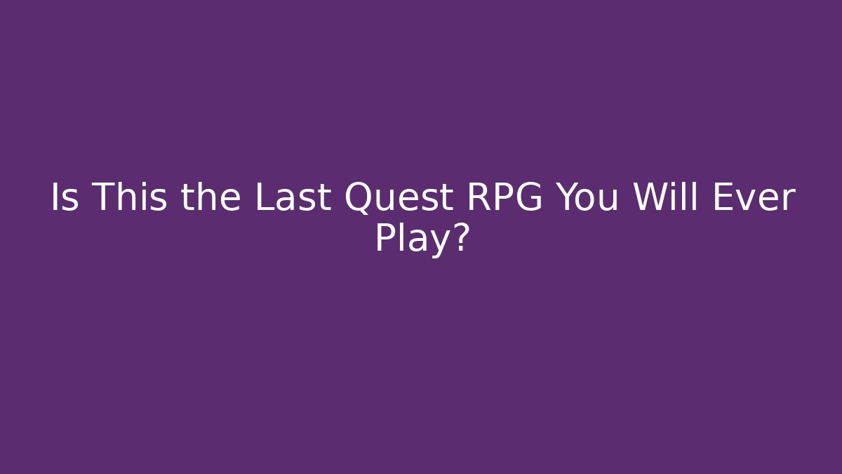 Is This the Last Quest RPG You Will Ever Play?
