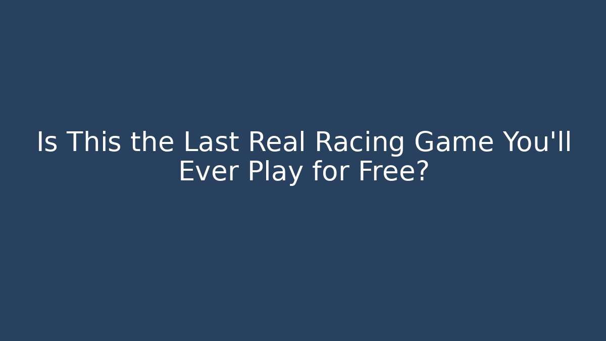 Is This the Last Real Racing Game You’ll Ever Play for Free?