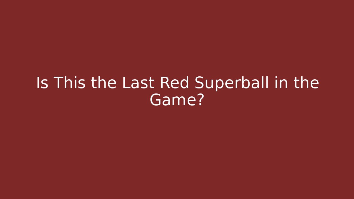 Is This the Last Red Superball in the Game?