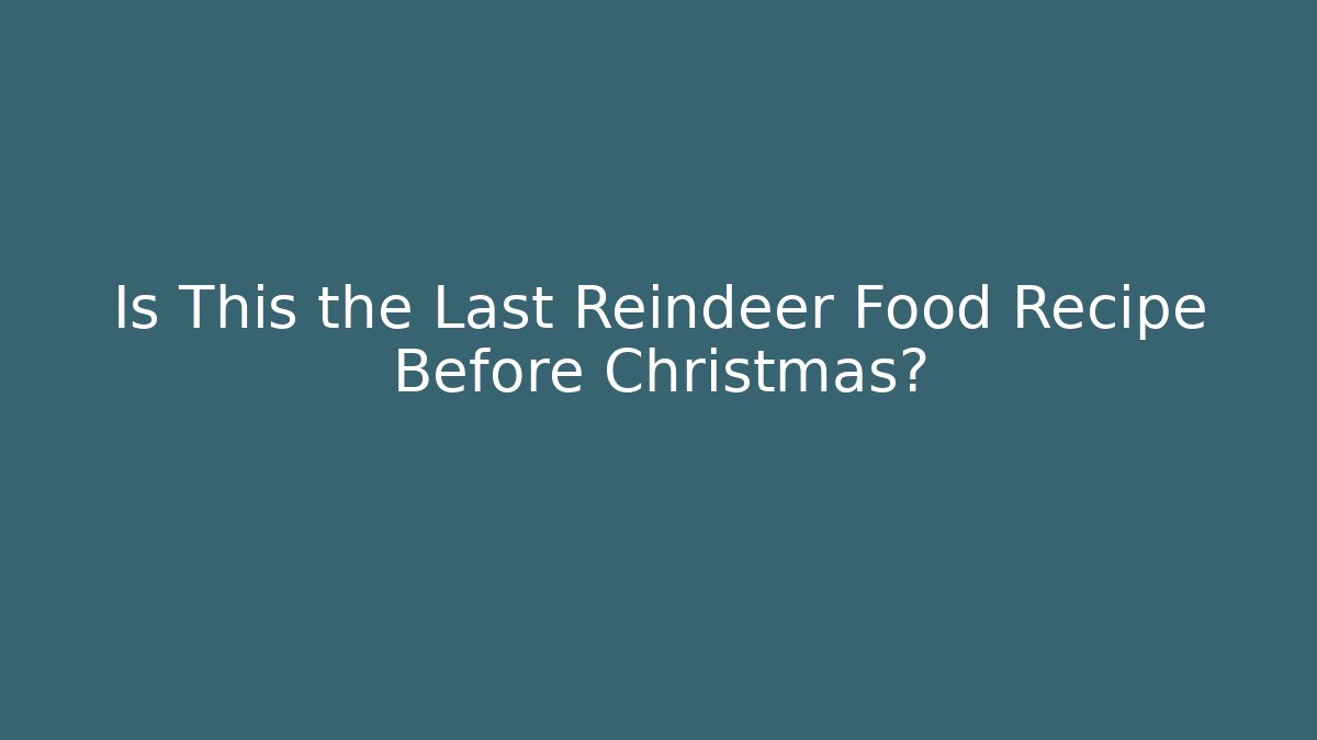 Is This the Last Reindeer Food Recipe Before Christmas?