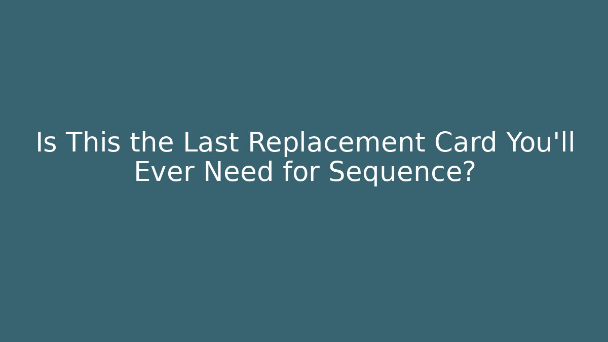 Is This the Last Replacement Card You'll Ever Need for Sequence?