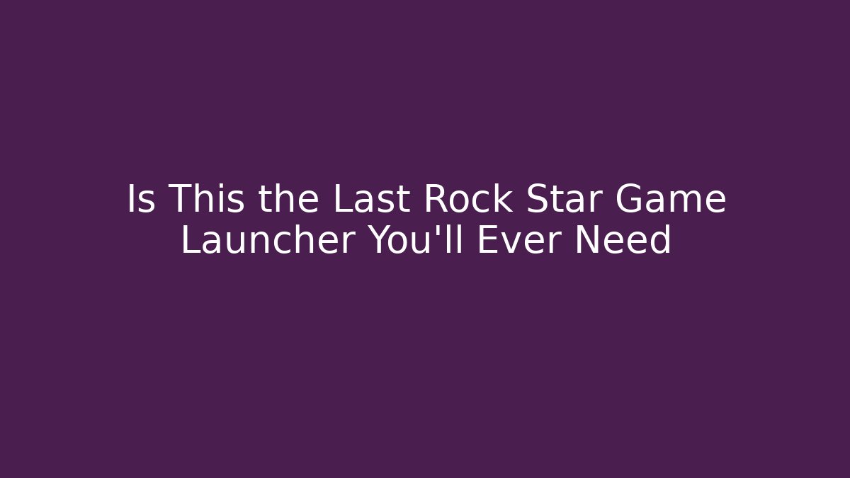 Is This the Last Rock Star Game Launcher You'll Ever Need