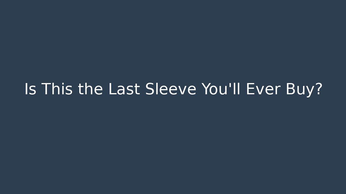 Is This the Last Sleeve You'll Ever Buy? - Critter Realm