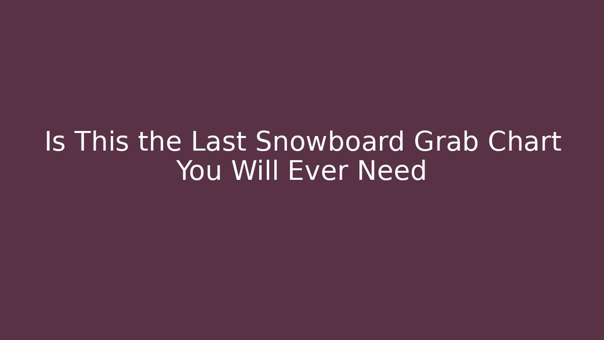 Is This the Last Snowboard Grab Chart You Will Ever Need