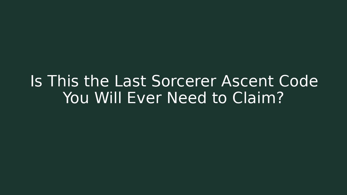 Is This the Last Sorcerer Ascent Code You Will Ever Need to Claim?