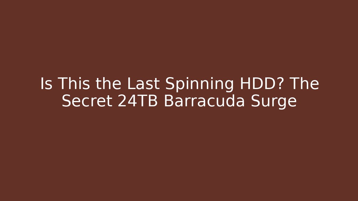Is This the Last Spinning HDD? The Secret 24TB Barracuda Surge