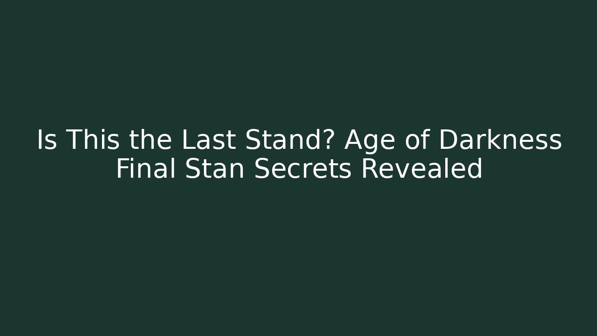 Is This the Last Stand? Age of Darkness Final Stan Secrets Revealed