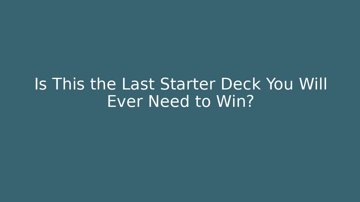 Is This the Last Starter Deck You Will Ever Need to Win?