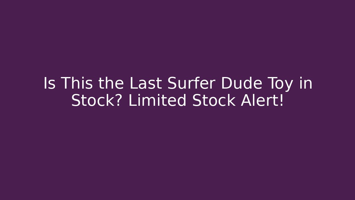 Is This the Last Surfer Dude Toy in Stock? Limited Stock Alert!