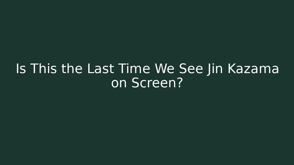 Is This the Last Time We See Jin Kazama on Screen?
