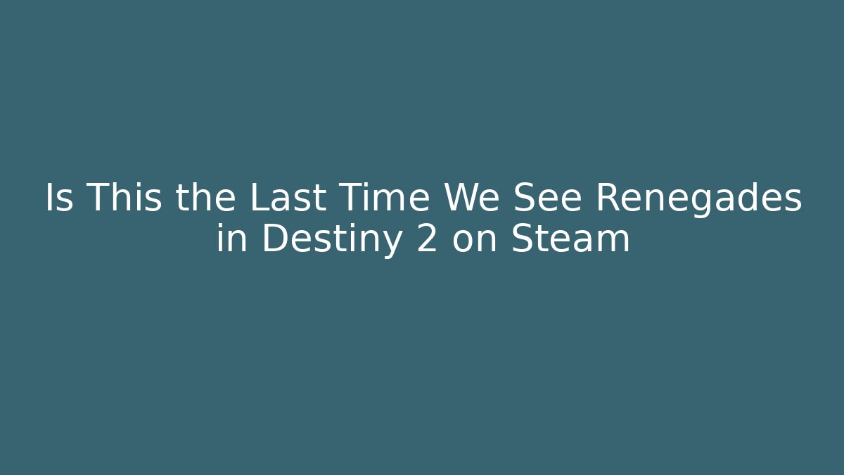 Is This the Last Time We See Renegades in Destiny 2 on Steam