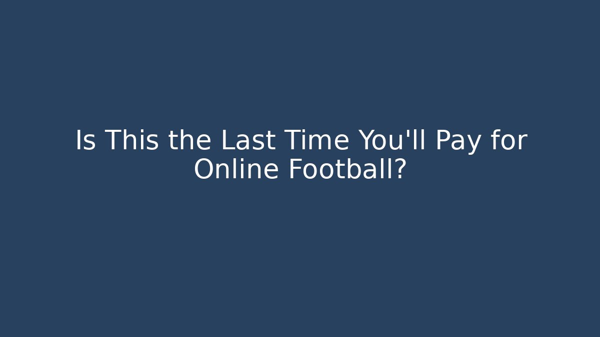 Is This the Last Time You'll Pay for Online Football?