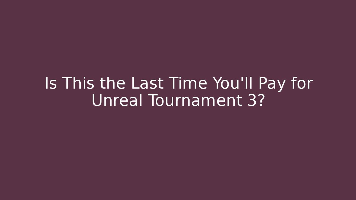 Is This the Last Time You'll Pay for Unreal Tournament 3?