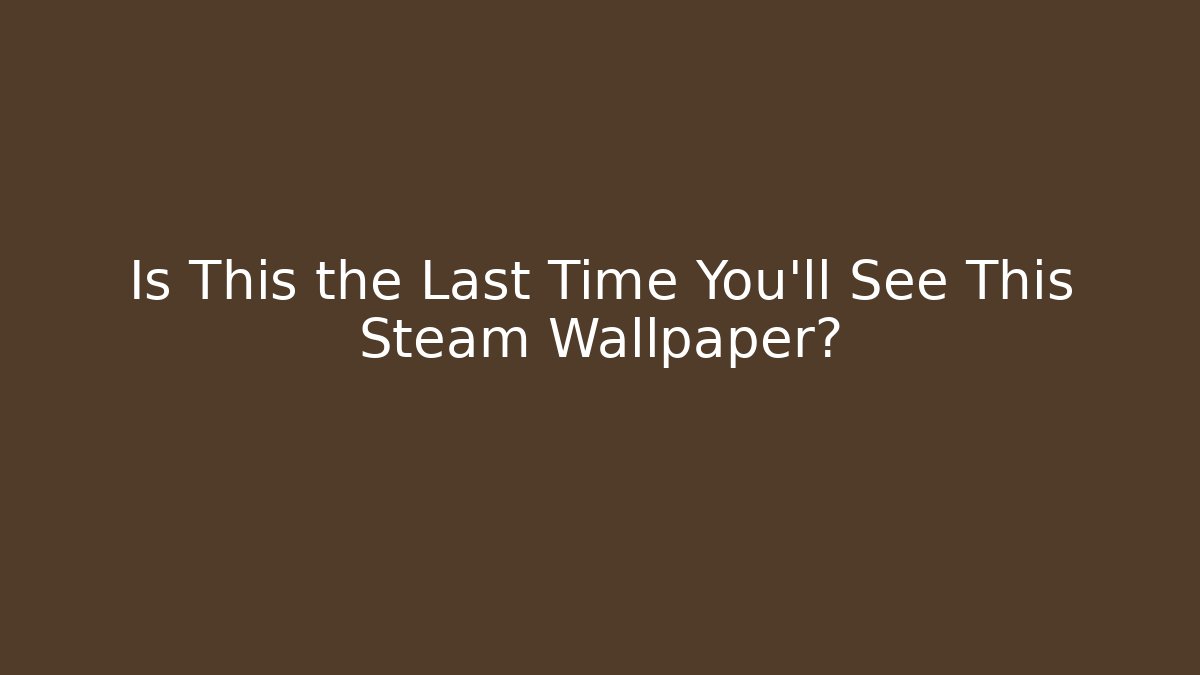 Is This the Last Time You'll See This Steam Wallpaper? - Critter Realm