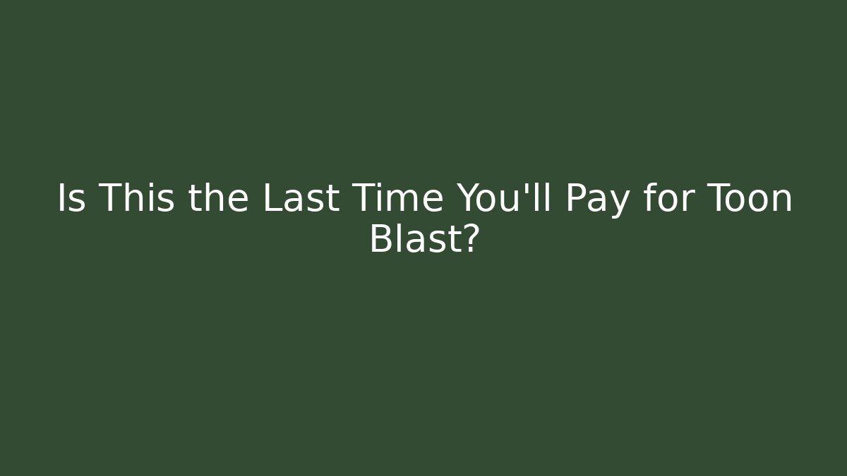 Is This the Last Time You’ll Pay for Toon Blast?