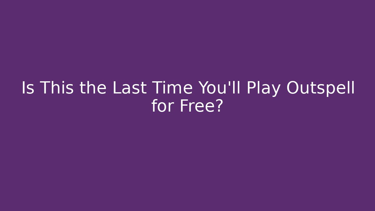Is This the Last Time You’ll Play Outspell for Free?