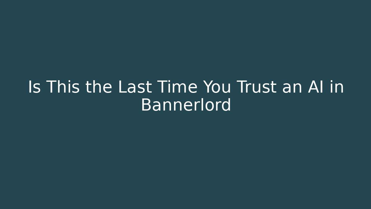Is This the Last Time You Trust an AI in Bannerlord