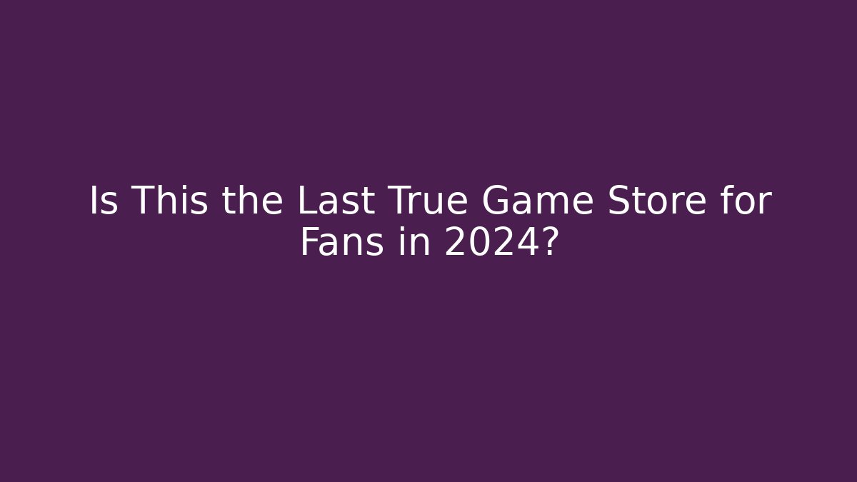 Is This the Last True Game Store for Fans in 2024?