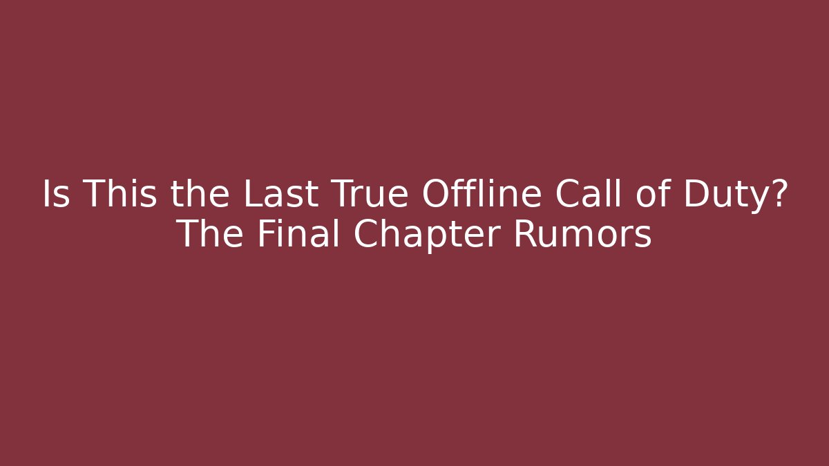 Is This the Last True Offline Call of Duty? The Final Chapter Rumors