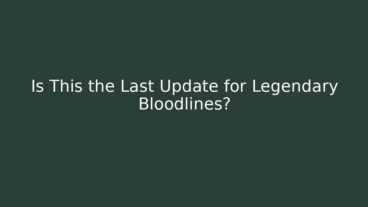 Is This the Last Update for Legendary Bloodlines? - Critter Realm
