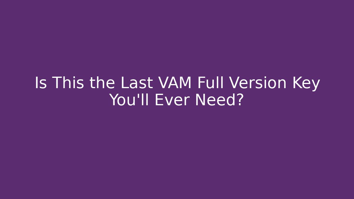Is This the Last VAM Full Version Key You'll Ever Need?