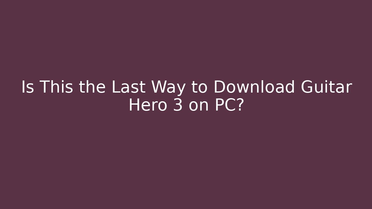 Is This the Last Way to Download Guitar Hero 3 on PC?