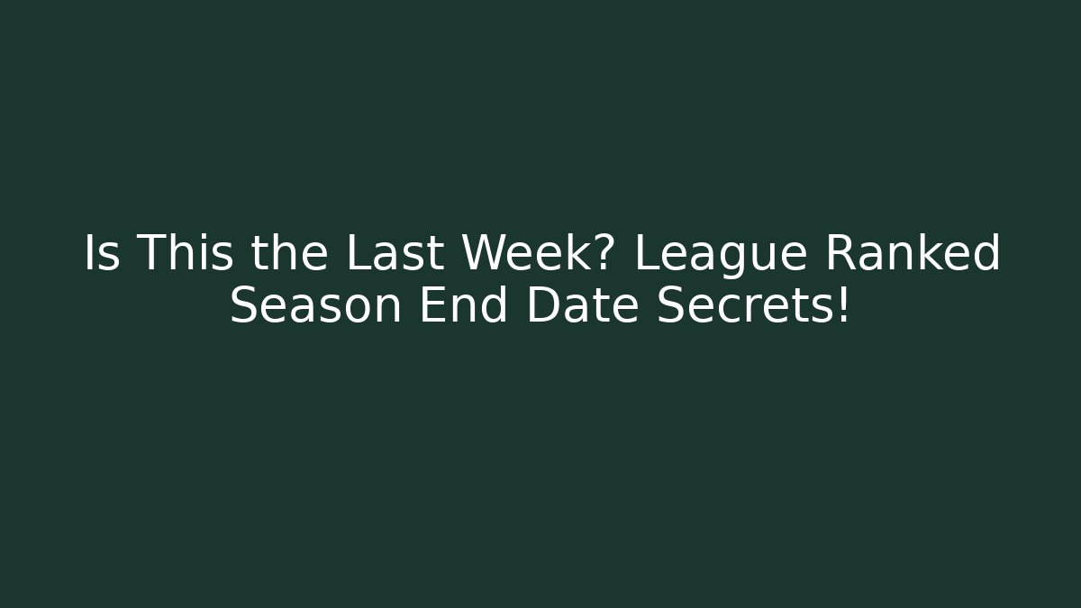 Is This the Last Week? League Ranked Season End Date Secrets!