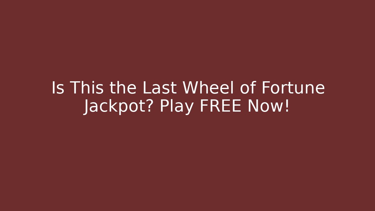 Is This the Last Wheel of Fortune Jackpot? Play FREE Now!