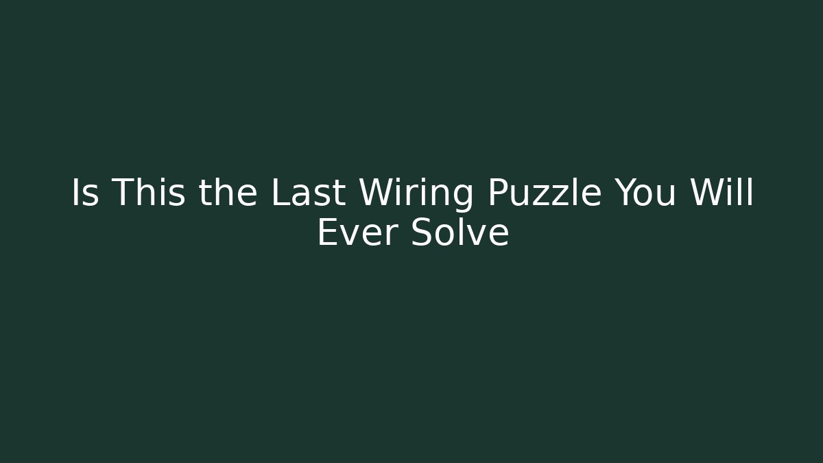 Is This the Last Wiring Puzzle You Will Ever Solve