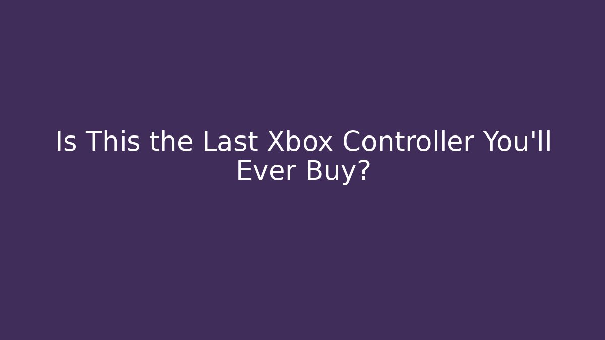 Is This the Last Xbox Controller You'll Ever Buy?
