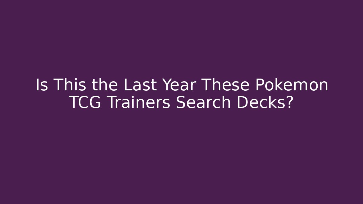 Is This the Last Year These Pokémon TCG Trainers Search Decks?