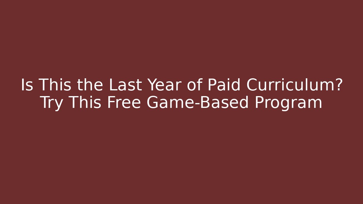 Is This the Last Year of Paid Curriculum? Try This Free Game-Based Program