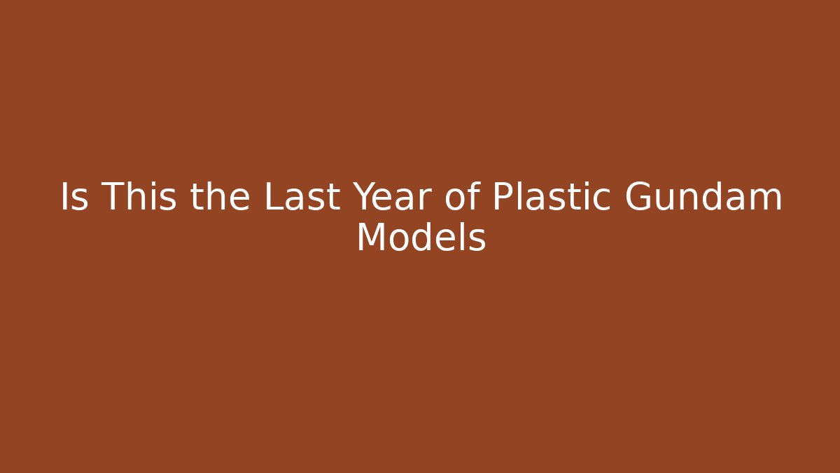 Is This the Last Year of Plastic Gundam Models
