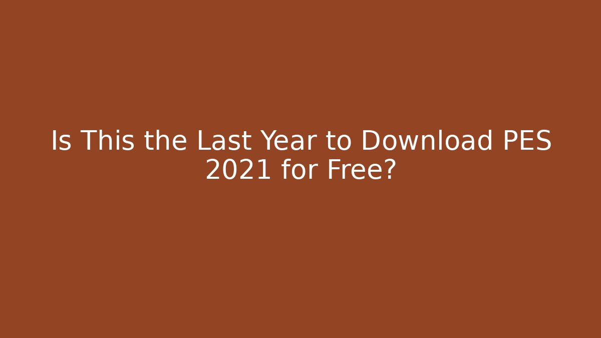 Is This the Last Year to Download PES 2021 for Free?