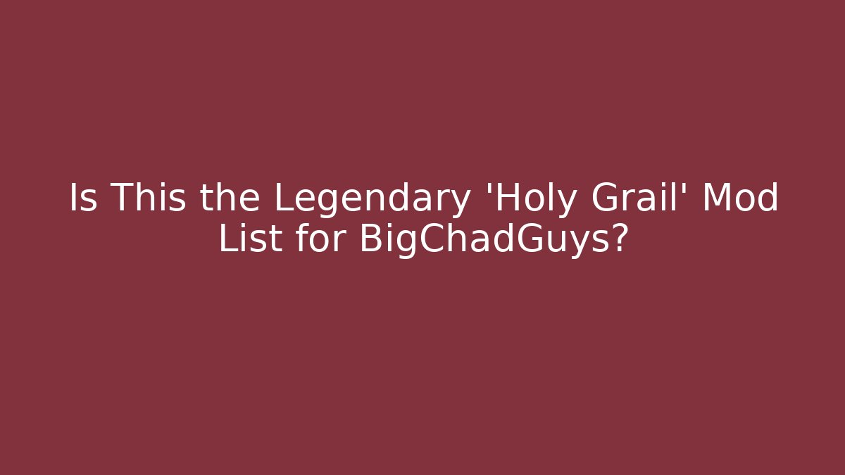 Is This the Legendary 'Holy Grail' Mod List for BigChadGuys?