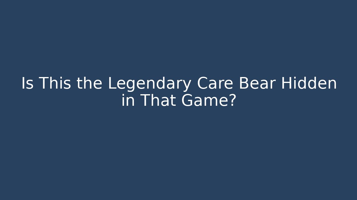 Is This the Legendary Care Bear Hidden in That Game? - Critter Realm