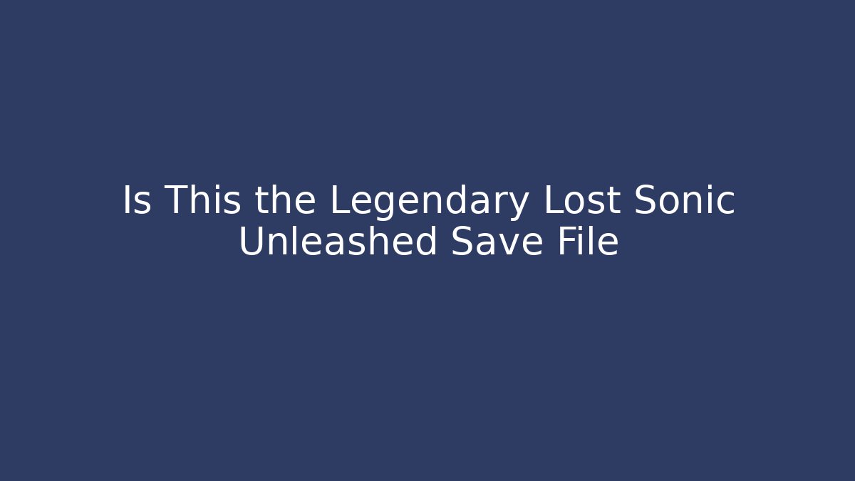 Is This the Legendary Lost Sonic Unleashed Save File