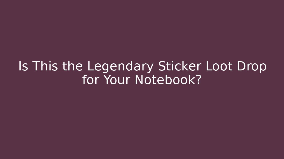 Is This the Legendary Sticker Loot Drop for Your Notebook?