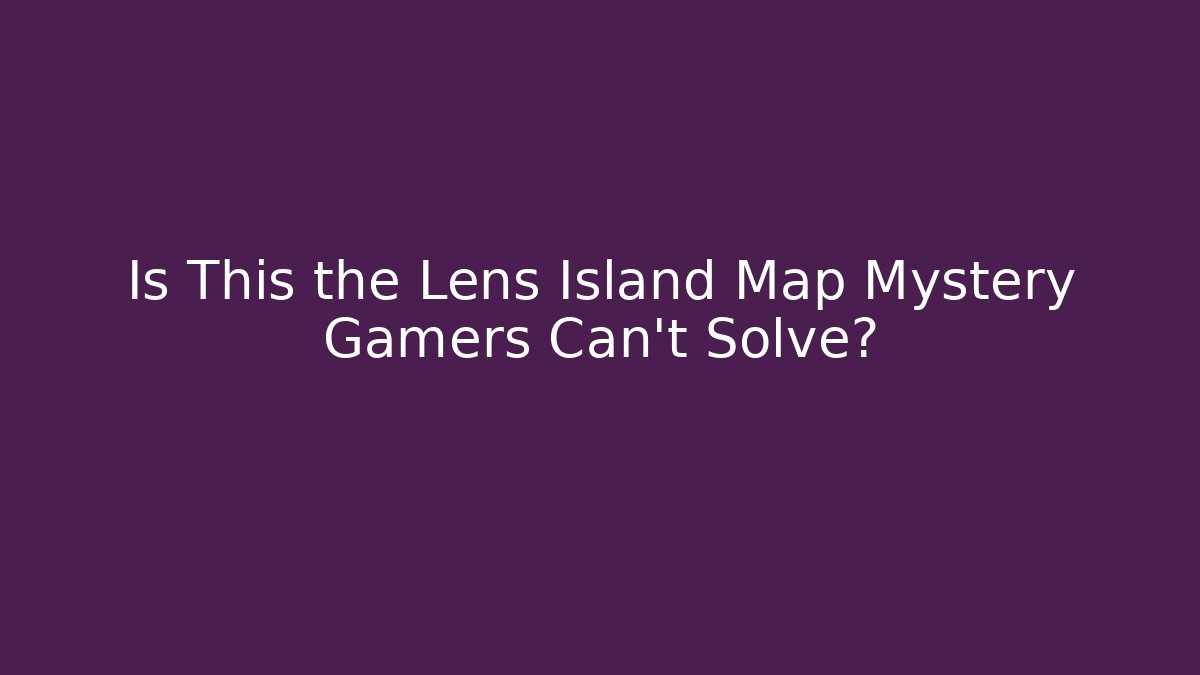Is This the Lens Island Map Mystery Gamers Can’t Solve?