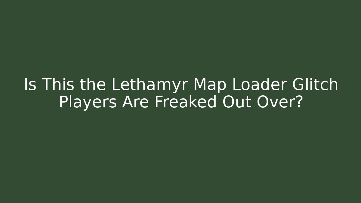 Is This the Lethamyr Map Loader Glitch Players Are Freaked Out Over?