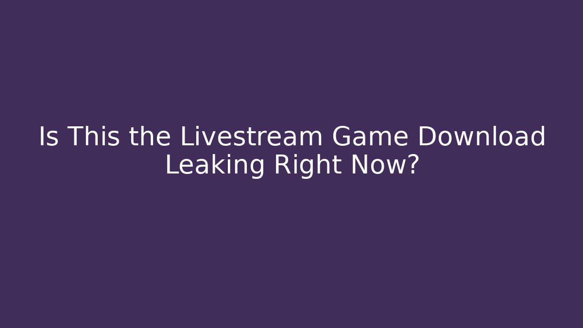 Is This the Livestream Game Download Leaking Right Now?