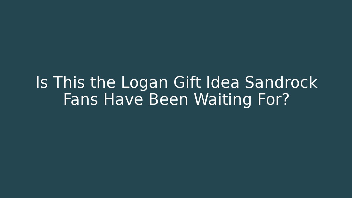 Is This the Logan Gift Idea Sandrock Fans Have Been Waiting For?