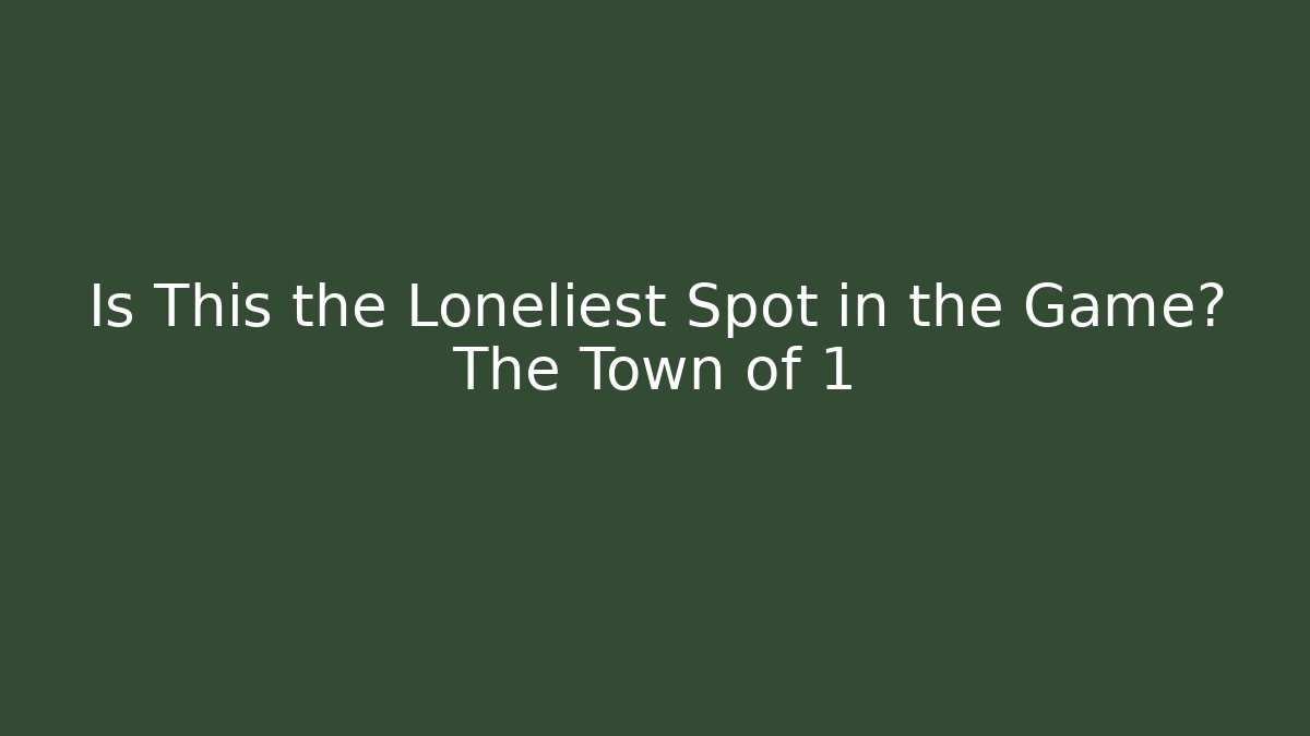Is This the Loneliest Spot in the Game? The Town of 1