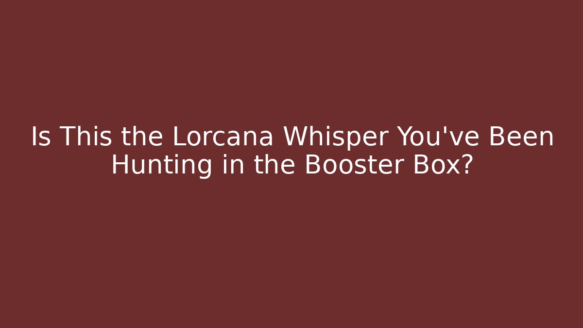 Is This the Lorcana Whisper You've Been Hunting in the Booster Box?