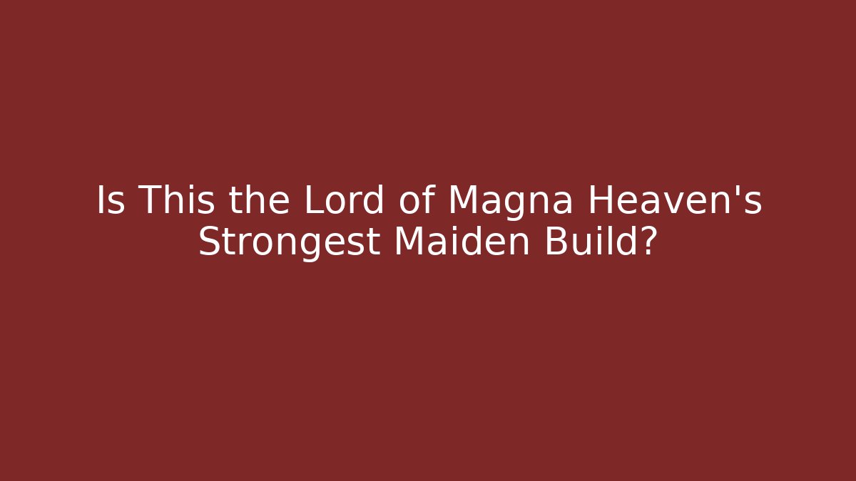 Is This the Lord of Magna Heaven's Strongest Maiden Build?