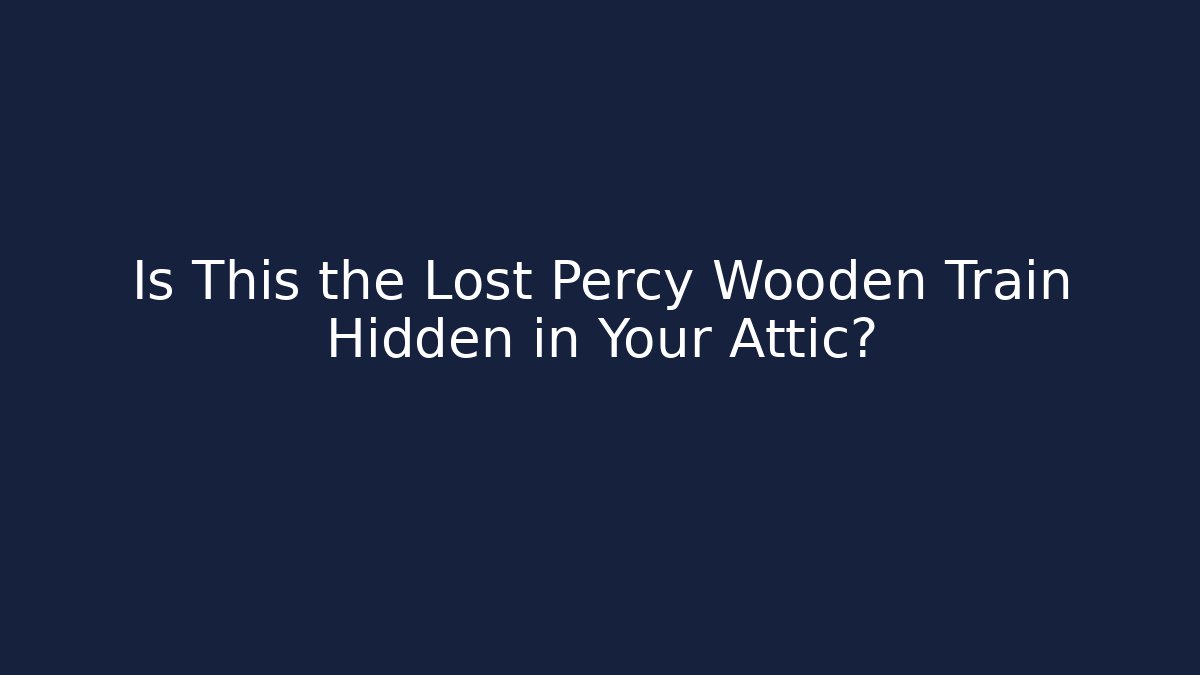 Is This the Lost Percy Wooden Train Hidden in Your Attic?